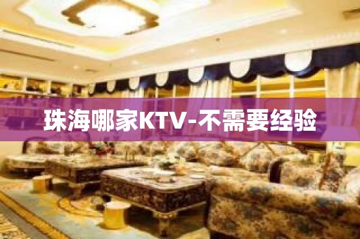 珠海哪家KTV-不需要经验