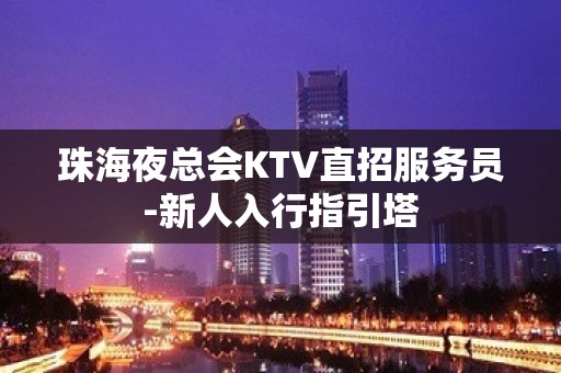 珠海夜总会KTV直招服务员-新人入行指引塔