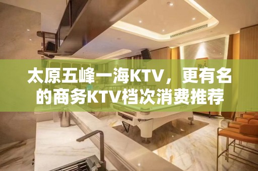 太原五峰一海KTV，更有名的商务KTV档次消费推荐