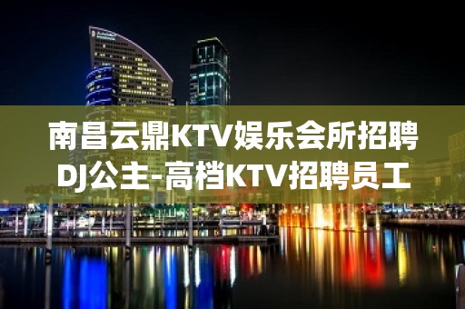 南昌云鼎KTV娱乐会所招聘DJ公主-高档KTV招聘员工