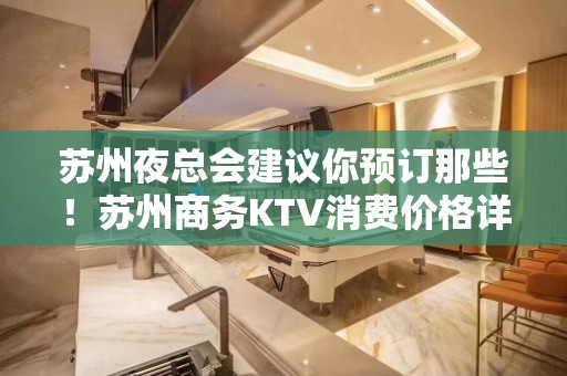 苏州夜总会建议你预订那些！苏州商务KTV消费价格详情攻略