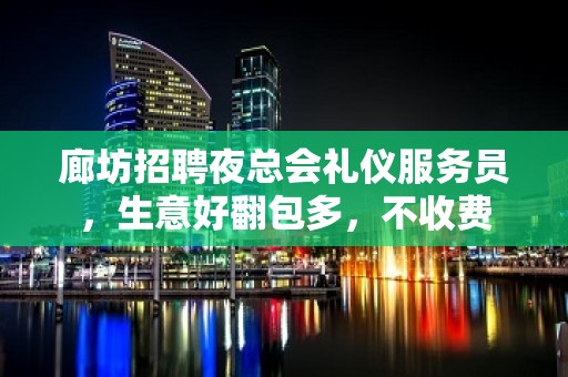 廊坊招聘夜总会礼仪服务员，生意好翻包多，不收费