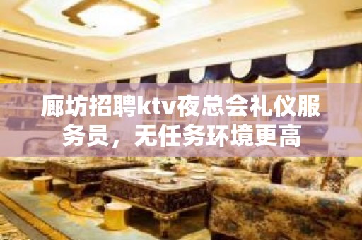 廊坊招聘ktv夜总会礼仪服务员，无任务环境更高