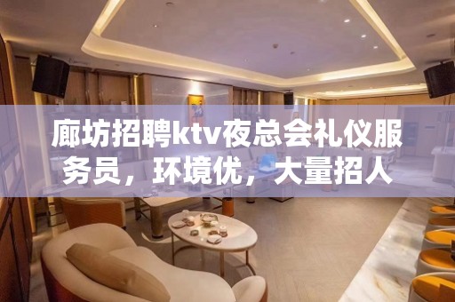 廊坊招聘ktv夜总会礼仪服务员，环境优，大量招人