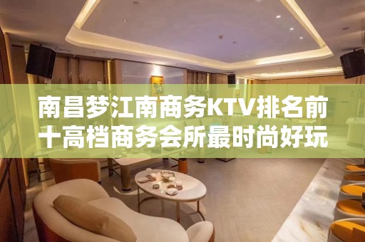 南昌梦江南商务KTV排名前十高档商务会所最时尚好玩KTV