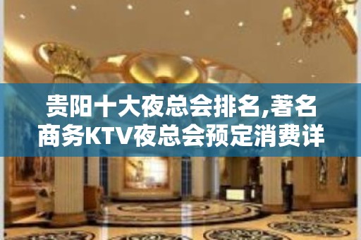 贵阳十大夜总会排名,著名商务KTV夜总会预定消费详情！