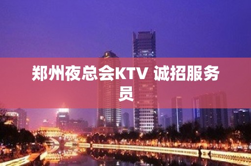 郑州夜总会KTV 诚招服务员