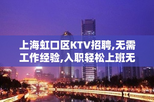 上海虹口区KTV招聘,无需工作经验,入职轻松上班无压力