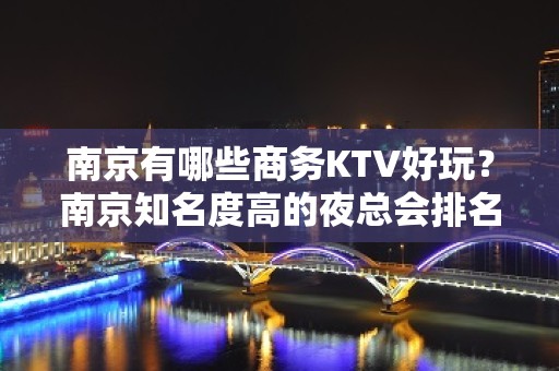 南京有哪些商务KTV好玩？南京知名度高的夜总会排名