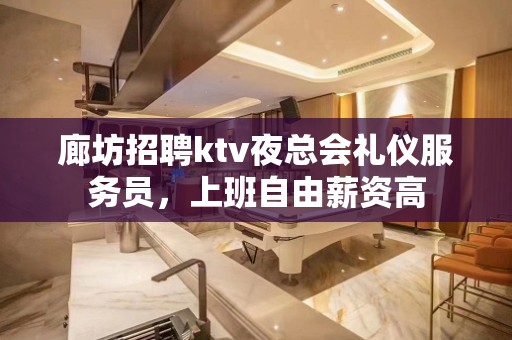 廊坊招聘ktv夜总会礼仪服务员，上班自由薪资高