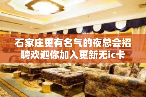 石家庄更有名气的夜总会招聘欢迎你加入更新无ic卡