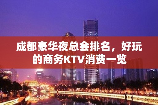 成都豪华夜总会排名，好玩的商务KTV消费一览