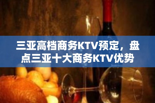 三亚高档商务KTV预定，盘点三亚十大商务KTV优势