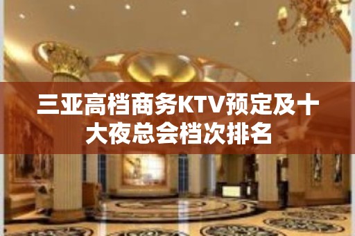 三亚高档商务KTV预定及十大夜总会档次排名