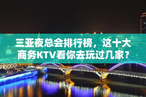 三亚夜总会排行榜，这十大商务KTV看你去玩过几家？