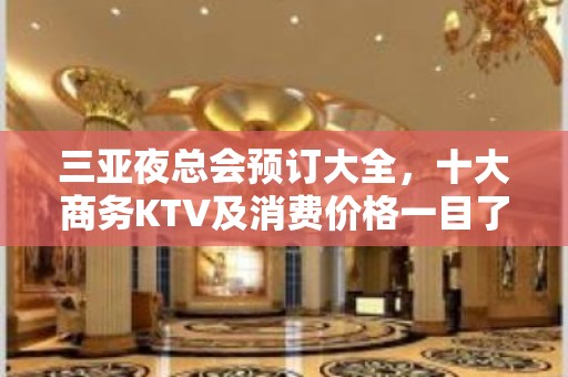 三亚夜总会预订大全，十大商务KTV及消费价格一目了然