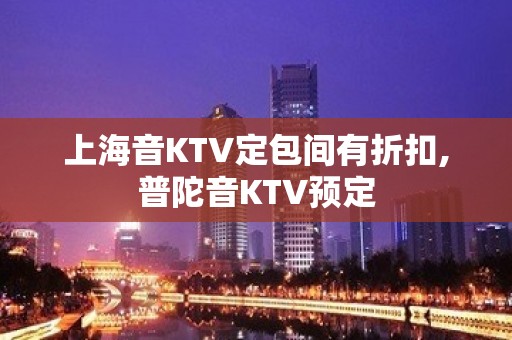 上海音KTV定包间有折扣,普陀音KTV预定