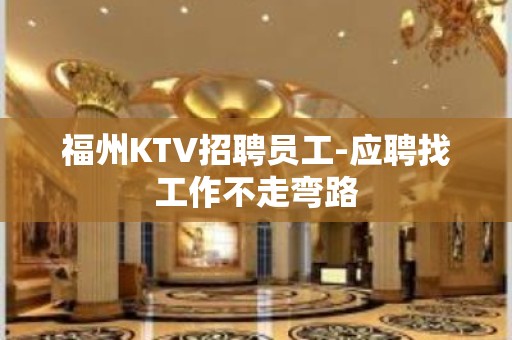 福州KTV招聘员工-应聘找工作不走弯路