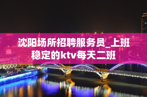 沈阳场所招聘服务员_上班稳定的ktv每天二班