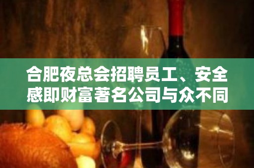 合肥夜总会招聘员工﹑安全感即财富著名公司与众不同