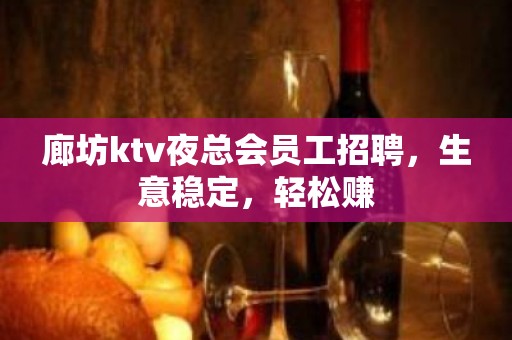 廊坊ktv夜总会员工招聘，生意稳定，轻松赚