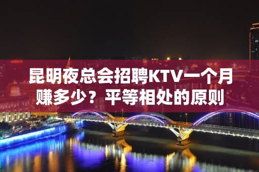 昆明夜总会招聘KTV一个月赚多少？平等相处的原则