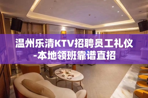 温州乐清KTV招聘员工礼仪-本地领班靠谱直招