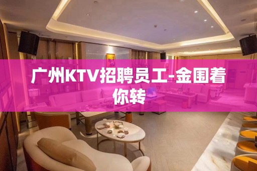 广州KTV招聘员工-金围着你转