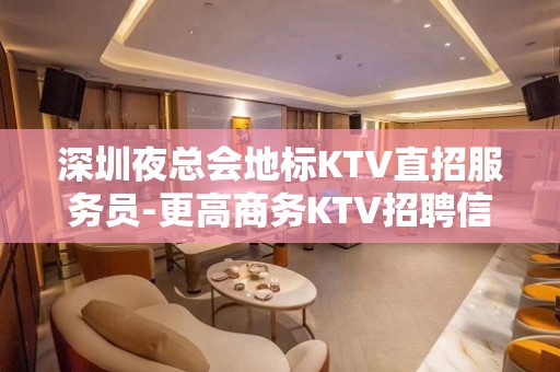 深圳夜总会地标KTV直招服务员-更高商务KTV招聘信息