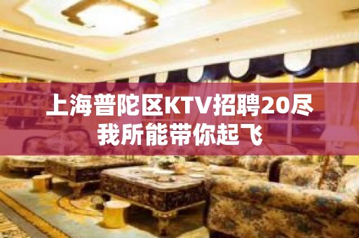 上海普陀区KTV招聘20尽我所能带你起飞