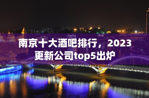 南京十大酒吧排行，2023更新公司top5出炉