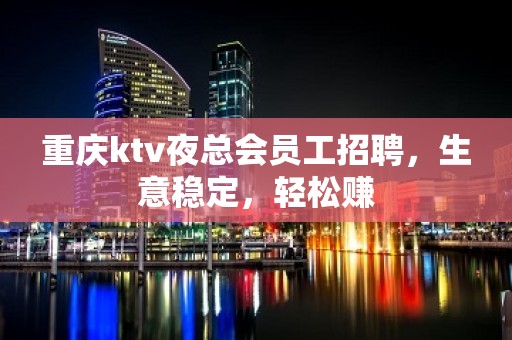 重庆ktv夜总会员工招聘，生意稳定，轻松赚