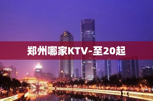 郑州哪家KTV-至20起