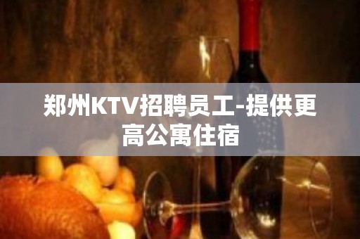 郑州KTV招聘员工-提供更高公寓住宿