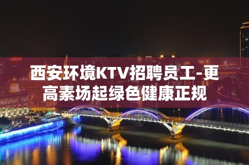 西安环境KTV招聘员工-更高素场起绿色健康正规