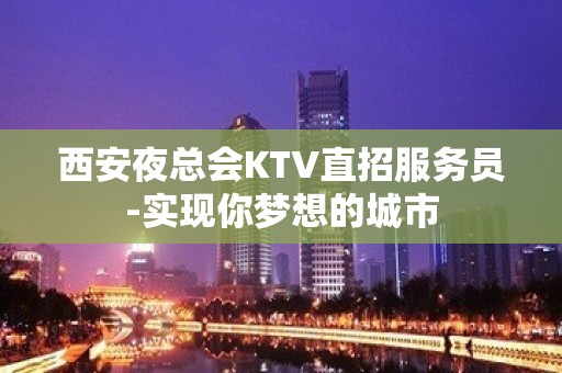 西安夜总会KTV直招服务员-实现你梦想的城市