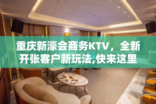 重庆新濠会商务KTV，全新开张客户新玩法,快来这里试试看