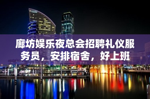 廊坊娱乐夜总会招聘礼仪服务员，安排宿舍，好上班