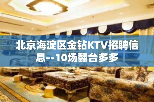 北京海淀区金钻KTV招聘信息--10场翻台多多