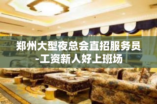 郑州大型夜总会直招服务员-工资新人好上班场