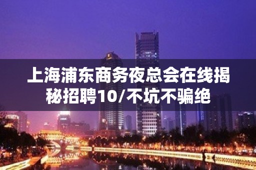 上海浦东商务夜总会在线揭秘招聘10/不坑不骗绝