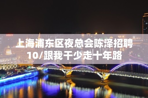 上海浦东区夜总会陈泽招聘10/跟我干少走十年路