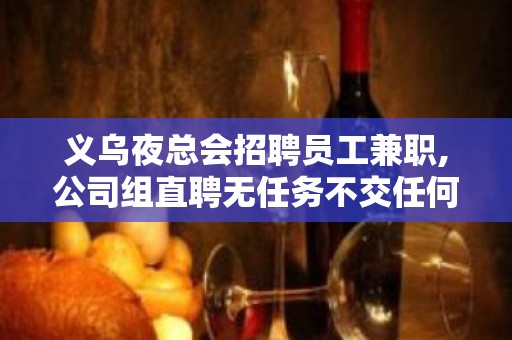 义乌夜总会招聘员工兼职,公司组直聘无任务不交任何费用