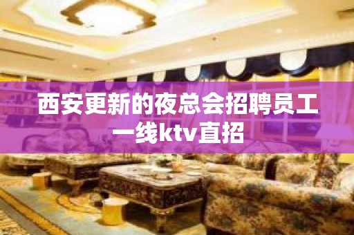 西安更新的夜总会招聘员工一线ktv直招