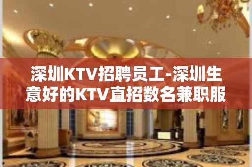 深圳KTV招聘员工-深圳生意好的KTV直招数名兼职服务生