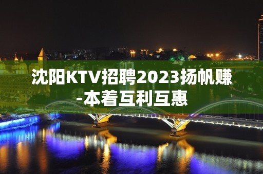 沈阳KTV招聘2023扬帆赚-本着互利互惠