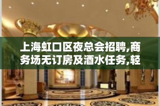 上海虹口区夜总会招聘,商务场无订房及酒水任务,轻松上班