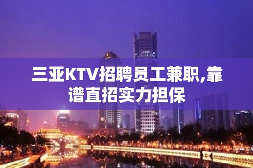 三亚KTV招聘员工兼职,靠谱直招实力担保