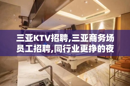 三亚KTV招聘,三亚商务场员工招聘,同行业更挣的夜总会