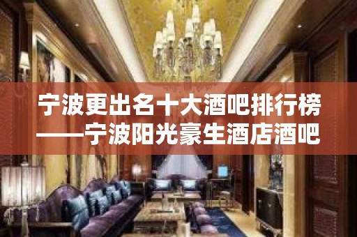 宁波更出名十大酒吧排行榜——宁波阳光豪生酒店酒吧